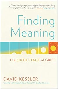 Finding Meaning: The Sixth Stage of Grief by David Kessler